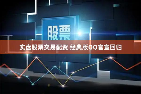 实盘股票交易配资 经典版QQ官宣回归