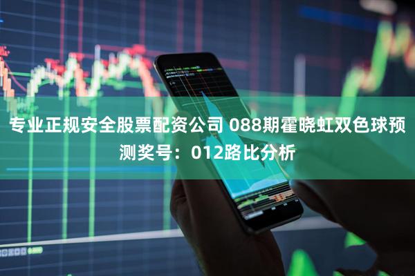 专业正规安全股票配资公司 088期霍晓虹双色球预测奖号：012路比分析